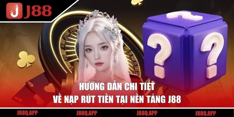 Hướng dẫn chi tiết về nạp rút tiền tại nền tảng J88