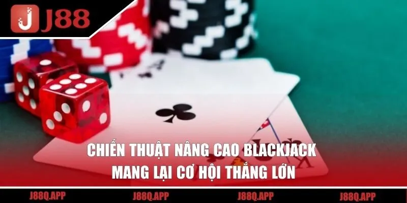 Chiến thuật nâng cao Blackjack mang lại cơ hội thắng lớn