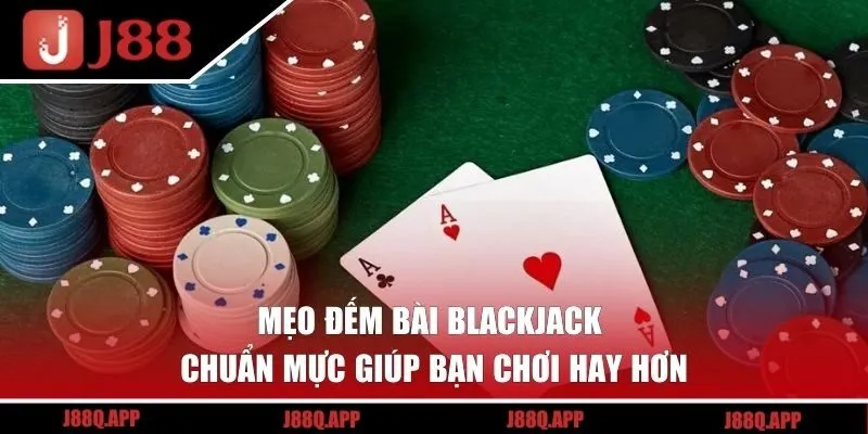 Mẹo đếm bài Blackjack chuẩn mực giúp bạn chơi hay hơn