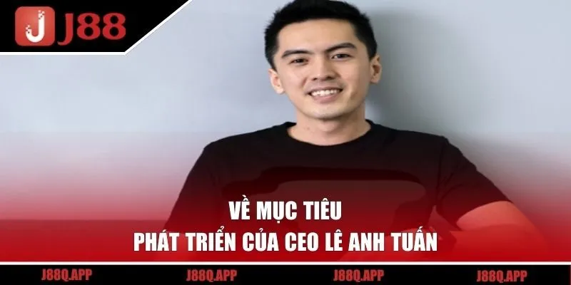 Về mục tiêu phát triển của CEO Lê Anh Tuấn 