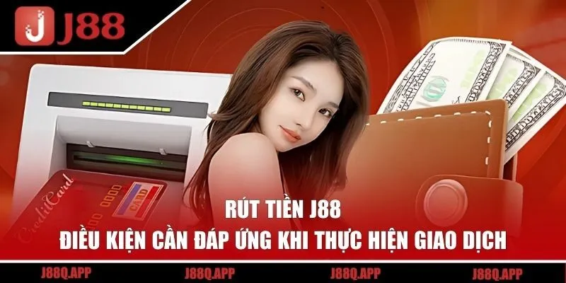 Điều kiện cần đáp ứng khi thực hiện rút tiền J88