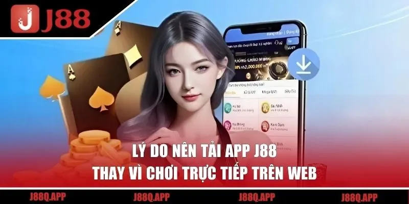 Lý do nên tải app J88 thay vì chơi trực tiếp trên web